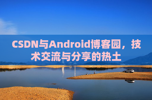 CSDN与Android博客园，技术交流与分享的热土