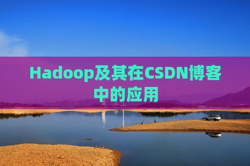 Hadoop及其在CSDN博客中的应用 Hadoop及其在CSDN博客中的应用